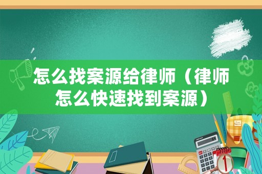 怎么找案源給律師（律師怎么快速找到案源）