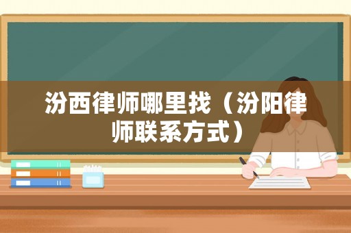 汾西律師哪里找（汾陽律師聯(lián)系方式）