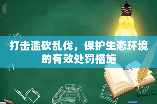 打擊濫砍亂伐，保護(hù)生態(tài)環(huán)境的有效處罰措施