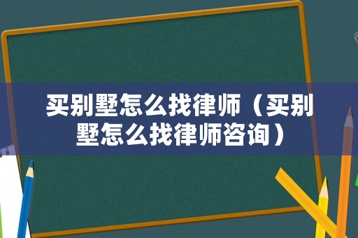 買別墅怎么找律師（買別墅怎么找律師咨詢）