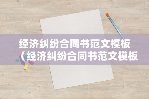 經(jīng)濟糾紛合同書范文模板（經(jīng)濟糾紛合同書范文模板圖片）