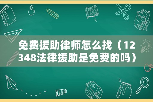 免費(fèi)援助律師怎么找（12348法律援助是免費(fèi)的嗎）