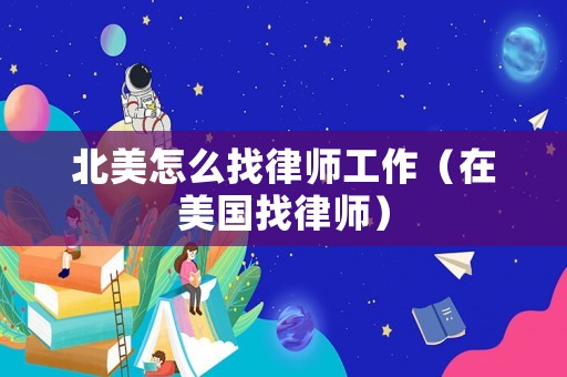 北美怎么找律師工作（在美國找律師）