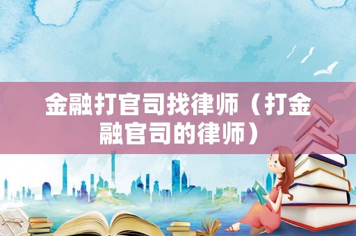 金融打官司找律師（打金融官司的律師）