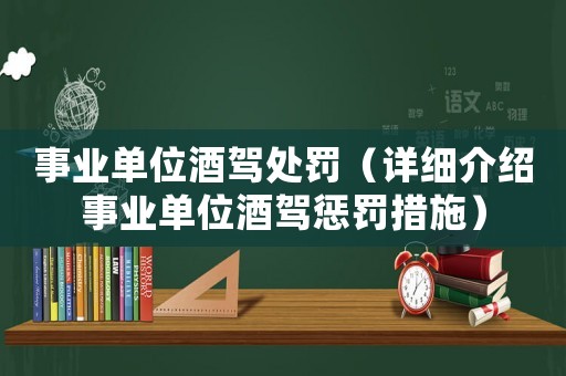 事業(yè)單位酒駕處罰（詳細(xì)介紹事業(yè)單位酒駕懲罰措施）