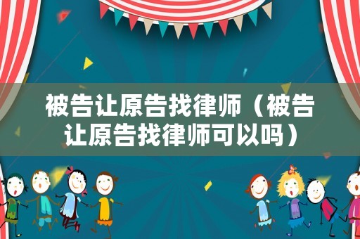 被告讓原告找律師（被告讓原告找律師可以嗎）
