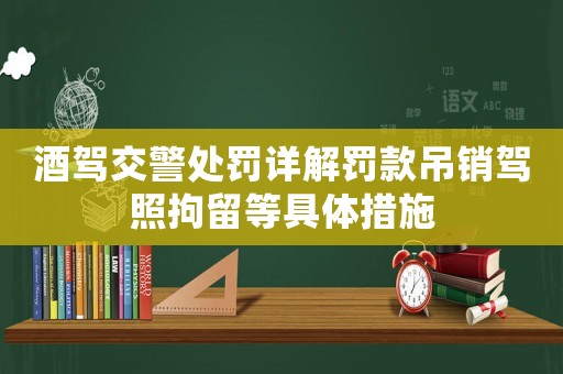 酒駕交警處罰詳解罰款吊銷(xiāo)駕照拘留等具體措施