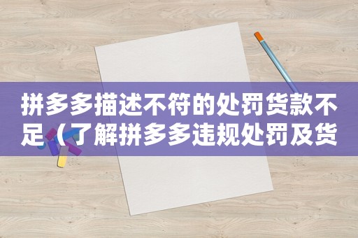 拼多多描述不符的處罰貨款不足（了解拼多多違規(guī)處罰及貨款處理方式）