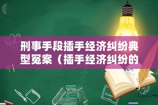 刑事手段插手經(jīng)濟(jì)糾紛典型冤案（插手經(jīng)濟(jì)糾紛的概念）