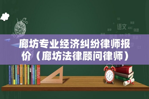 廊坊專業(yè)經(jīng)濟(jì)糾紛律師報(bào)價(jià)（廊坊法律顧問律師）