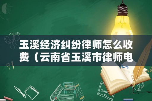 玉溪經(jīng)濟(jì)糾紛律師怎么收費(fèi)（云南省玉溪市律師電話）
