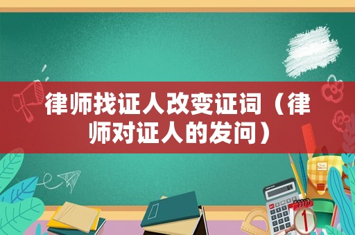 律師找證人改變證詞（律師對證人的發(fā)問）