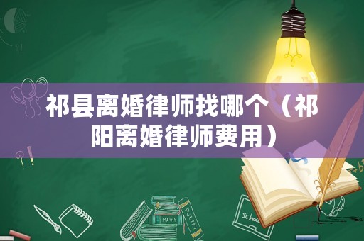 祁縣離婚律師找哪個(gè)（祁陽離婚律師費(fèi)用）