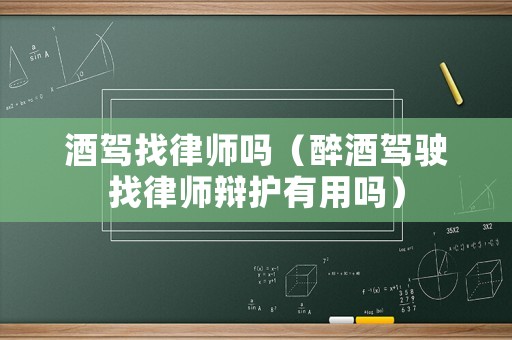 酒駕找律師嗎（醉酒駕駛找律師辯護(hù)有用嗎）