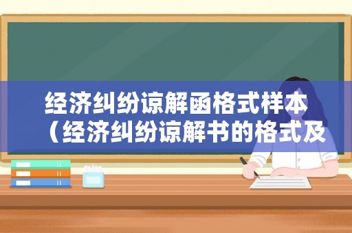 經(jīng)濟糾紛諒解函格式樣本（經(jīng)濟糾紛諒解書的格式及范文）