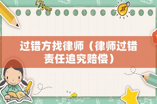 過錯(cuò)方找律師（律師過錯(cuò)責(zé)任追究賠償）