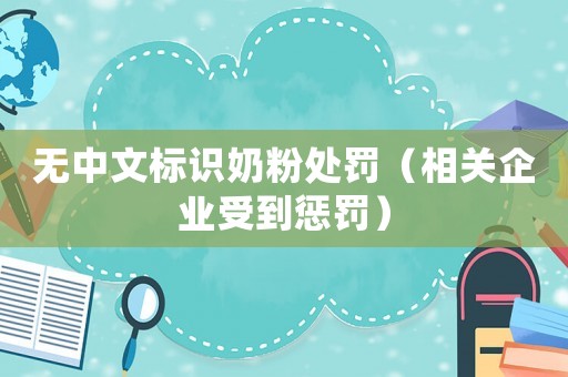 無中文標(biāo)識(shí)奶粉處罰（相關(guān)企業(yè)受到懲罰）