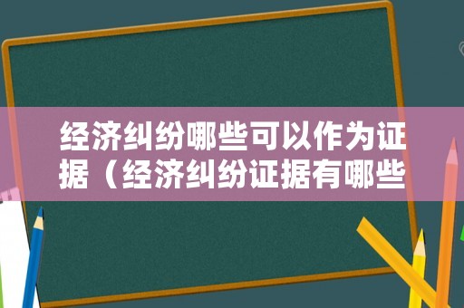 經(jīng)濟糾紛哪些可以作為證據(jù)（經(jīng)濟糾紛證據(jù)有哪些）