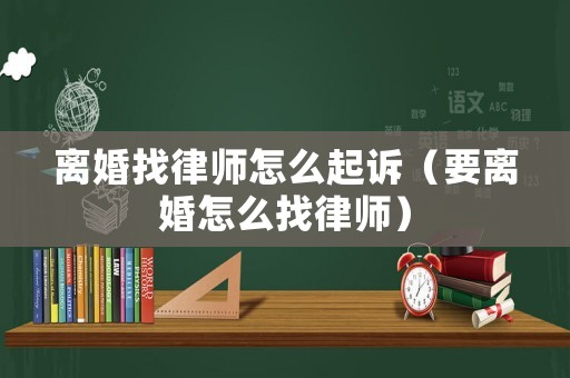 離婚找律師怎么起訴（要離婚怎么找律師）