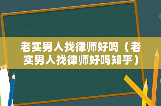 老實(shí)男人找律師好嗎（老實(shí)男人找律師好嗎知乎）