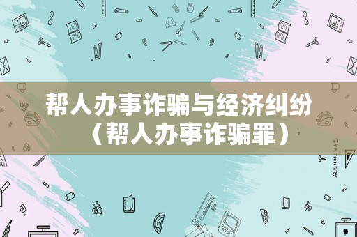 幫人辦事詐騙與經(jīng)濟糾紛（幫人辦事詐騙罪）