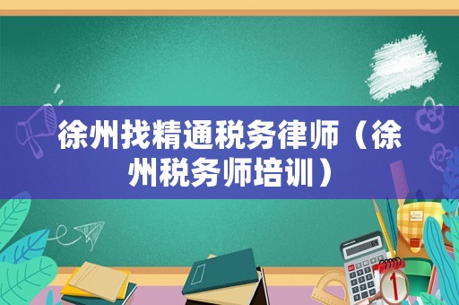 徐州找精通稅務(wù)律師（徐州稅務(wù)師培訓(xùn)）