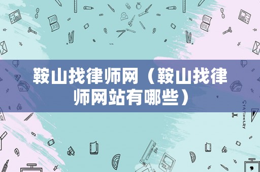 鞍山找律師網(wǎng)（鞍山找律師網(wǎng)站有哪些）