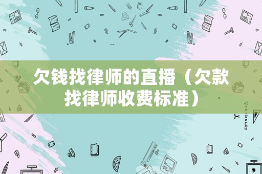 欠錢找律師的直播（欠款找律師收費標準）