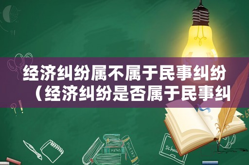 經(jīng)濟(jì)糾紛屬不屬于民事糾紛（經(jīng)濟(jì)糾紛是否屬于民事糾紛）