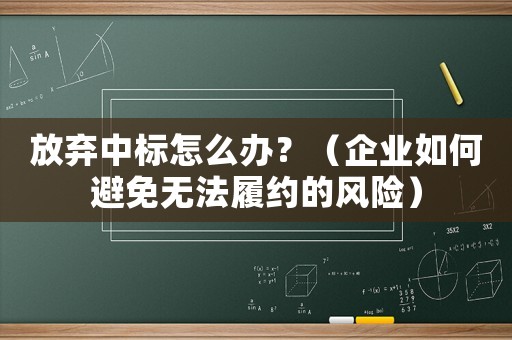 放棄中標(biāo)怎么辦？（企業(yè)如何避免無法履約的風(fēng)險）
