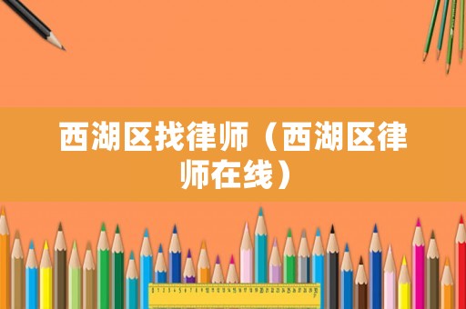 西湖區(qū)找律師（西湖區(qū)律師在線）