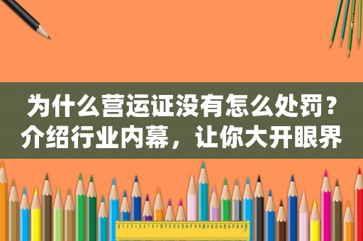 為什么營運(yùn)證沒有怎么處罰？介紹行業(yè)內(nèi)幕，讓你大開眼界