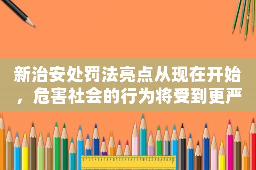 新治安處罰法亮點從現(xiàn)在開始，危害社會的行為將受到更嚴厲的懲罰