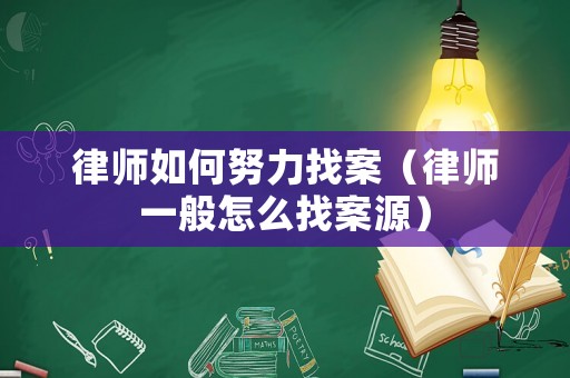 律師如何努力找案（律師一般怎么找案源）