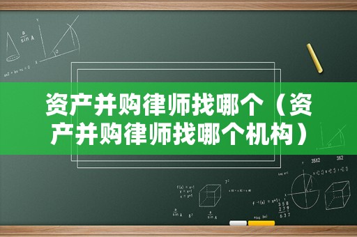 資產(chǎn)并購律師找哪個(gè)（資產(chǎn)并購律師找哪個(gè)機(jī)構(gòu)）