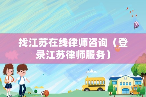 找江蘇在線律師咨詢(xún)（登錄江蘇律師服務(wù)）