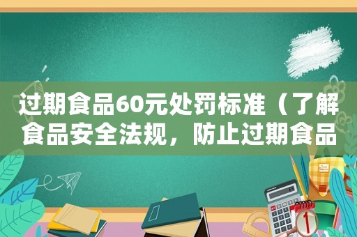 過期食品60元處罰標(biāo)準(zhǔn)（了解食品安全法規(guī)，防止過期食品帶來(lái)的食品安全隱患）