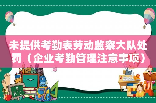 未提供考勤表勞動監(jiān)察大隊處罰（企業(yè)考勤管理注意事項）