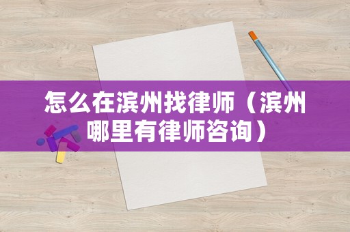 怎么在濱州找律師（濱州哪里有律師咨詢）
