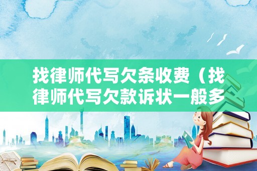 找律師代寫欠條收費(fèi)（找律師代寫欠款訴狀一般多少錢啊）