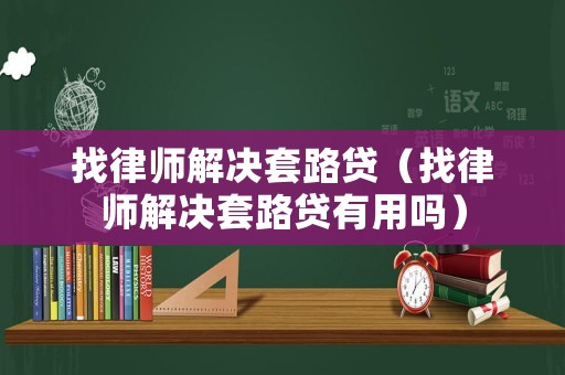 找律師解決套路貸（找律師解決套路貸有用嗎）