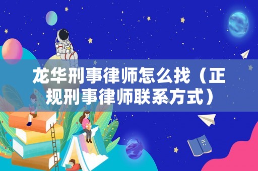 龍華刑事律師怎么找（正規(guī)刑事律師聯(lián)系方式）