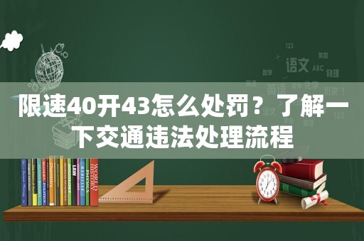 限速40開43怎么處罰？了解一下交通違法處理流程