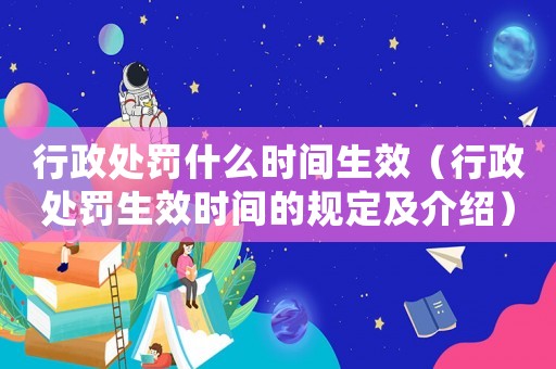 行政處罰什么時間生效（行政處罰生效時間的規(guī)定及介紹）