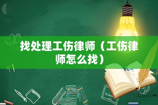 找處理工傷律師（工傷律師怎么找）