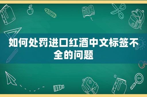 如何處罰進(jìn)口紅酒中文標(biāo)簽不全的問(wèn)題