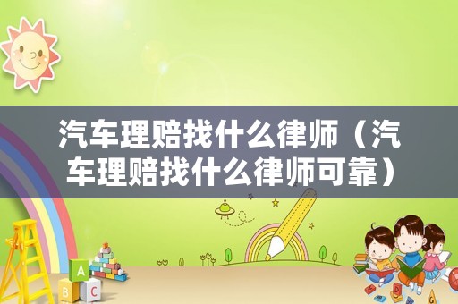 汽車?yán)碣r找什么律師（汽車?yán)碣r找什么律師可靠）
