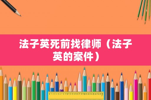 法子英死前找律師（法子英的案件）