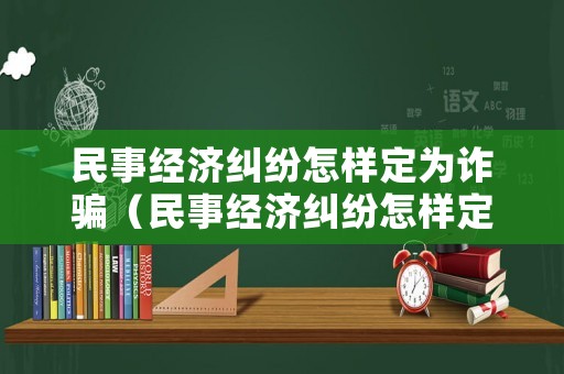 民事經(jīng)濟糾紛怎樣定為詐騙（民事經(jīng)濟糾紛怎樣定為詐騙罪）