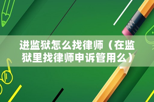 進(jìn)監(jiān)獄怎么找律師（在監(jiān)獄里找律師申訴管用么）